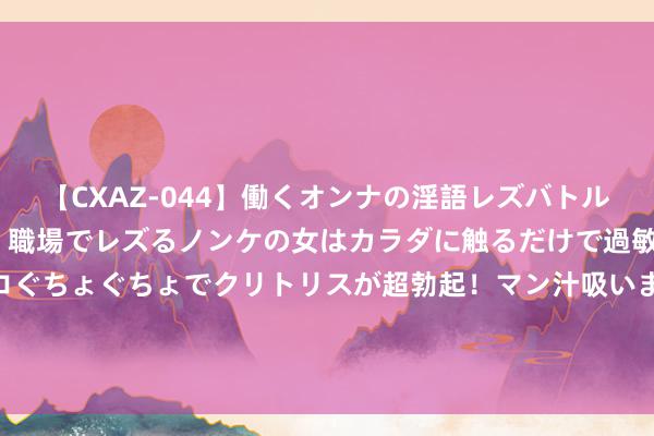 【CXAZ-044】働くオンナの淫語レズバトル DX 20シーン 4時間 職場でレズるノンケの女はカラダに触るだけで過敏に反応し、オマ○コぐちょぐちょでクリトリスが超勃起!マン汁吸いまくるとソリながらイキまくり!! 肠胃型口臭怎么有计划❓一招教你和口臭说拜拜