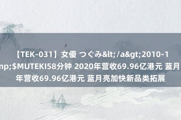 【TEK-031】女優 つぐみ</a>2010-12-01MUTEKI&$MUTEKI58分钟 2020年营收69.96亿港元 蓝月亮加快新品类拓展