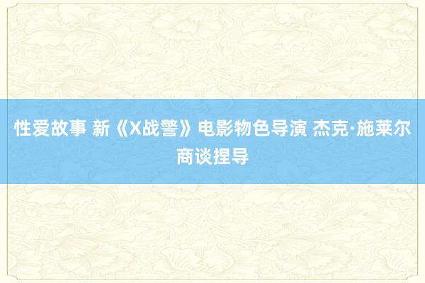 性爱故事 新《X战警》电影物色导演 杰克·施莱尔商谈捏导