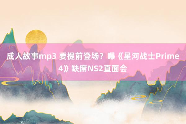 成人故事mp3 要提前登场？曝《星河战士Prime4》缺席NS2直面会