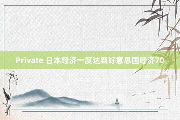 Private 日本经济一度达到好意思国经济70