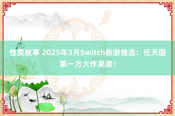 性爱故事 2025年3月Switch新游推选：任天国第一方大作来袭！