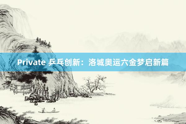 Private 乒乓创新：洛城奥运六金梦启新篇