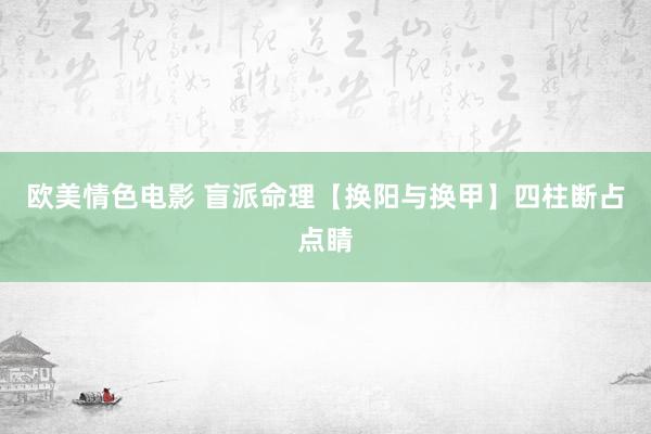 欧美情色电影 盲派命理【换阳与换甲】四柱断占点睛